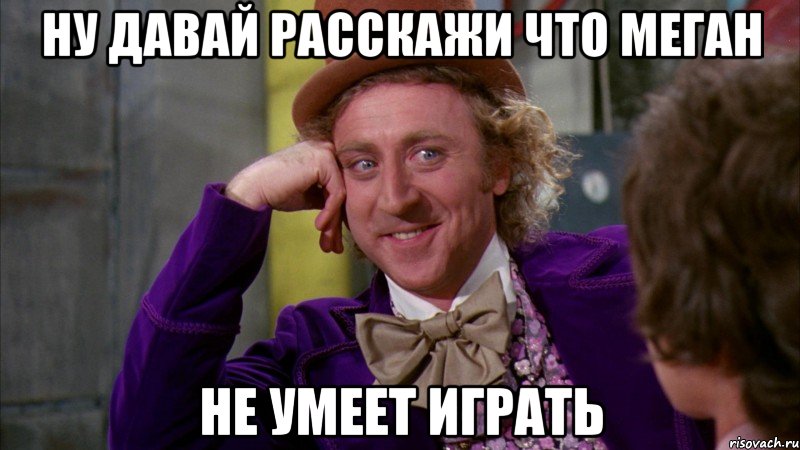 ну давай расскажи что меган не умеет играть, Мем Ну давай расскажи (Вилли Вонка)