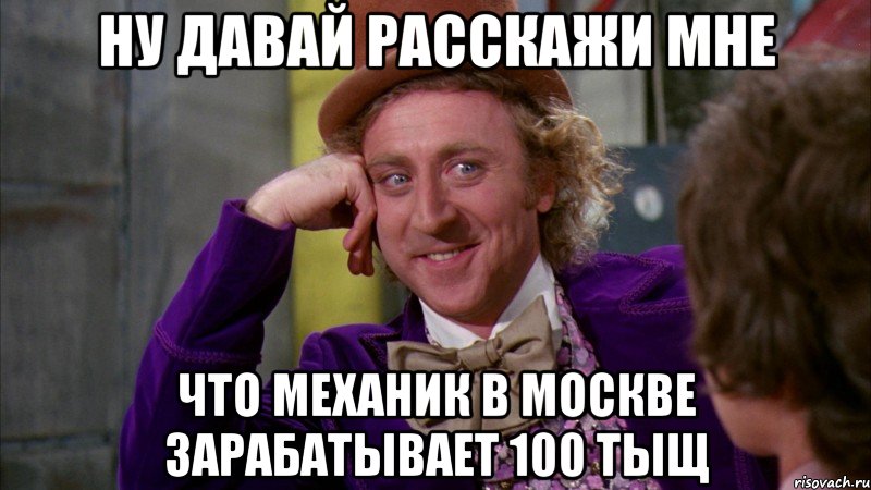 ну давай расскажи мне что механик в москве зарабатывает 100 тыщ, Мем Ну давай расскажи (Вилли Вонка)