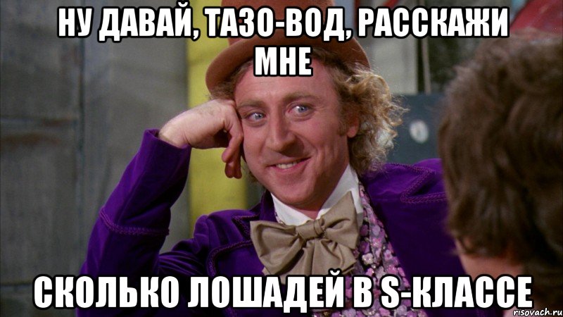 ну давай, тазо-вод, расскажи мне сколько лошадей в s-классе, Мем Ну давай расскажи (Вилли Вонка)