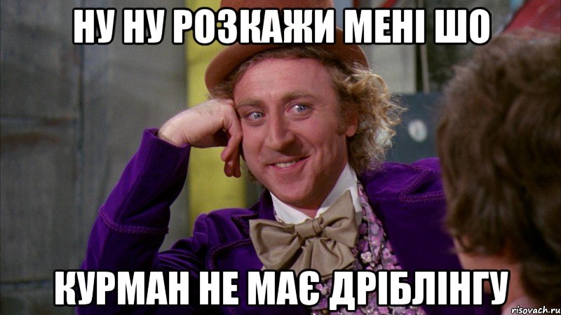 ну ну розкажи мені шо курман не має дріблінгу, Мем Ну давай расскажи (Вилли Вонка)