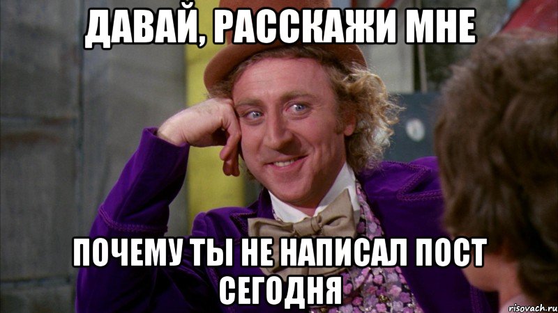 давай, расскажи мне почему ты не написал пост сегодня, Мем Ну давай расскажи (Вилли Вонка)