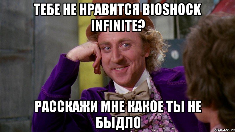 тебе не нравится bioshock infinite? расскажи мне какое ты не быдло, Мем Ну давай расскажи (Вилли Вонка)