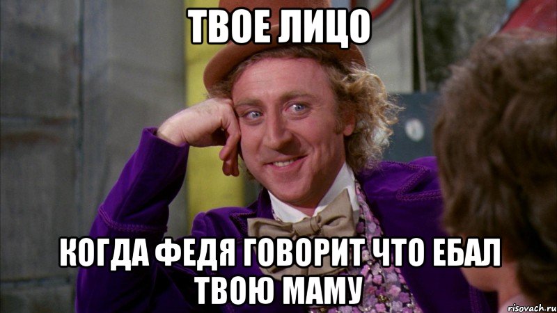 твое лицо когда федя говорит что ебал твою маму, Мем Ну давай расскажи (Вилли Вонка)