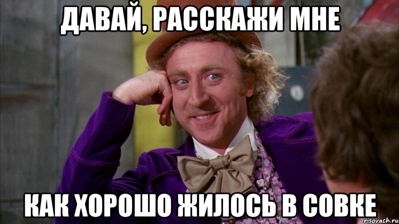 давай, расскажи мне как хорошо жилось в совке, Мем Ну давай расскажи (Вилли Вонка)