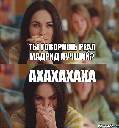 Ты говоришь Реал Мадрид лучший? Ахахахаха