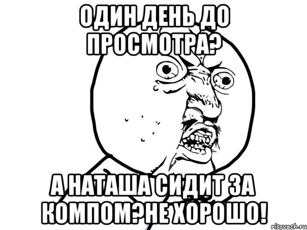 один день до просмотра? а наташа сидит за компом?не хорошо!, Мем Ну почему (белый фон)