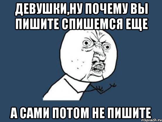 девушки,ну почему вы пишите спишемся еще а сами потом не пишите, Мем Ну почему