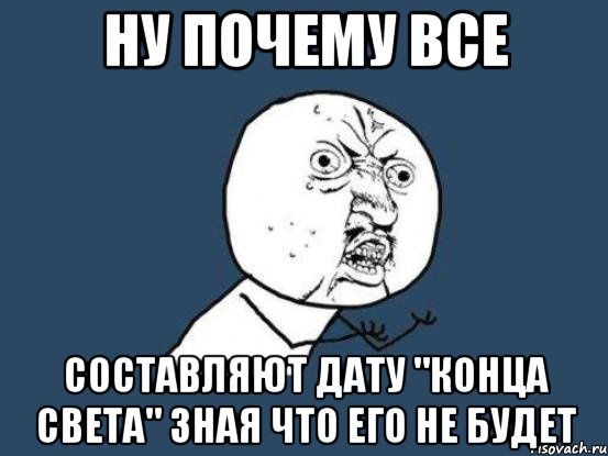 ну почему все составляют дату "конца света" зная что его не будет, Мем Ну почему