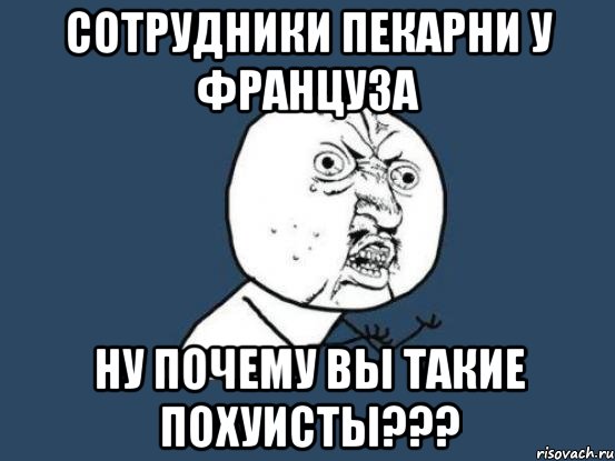 сотрудники пекарни у француза ну почему вы такие похуисты???, Мем Ну почему