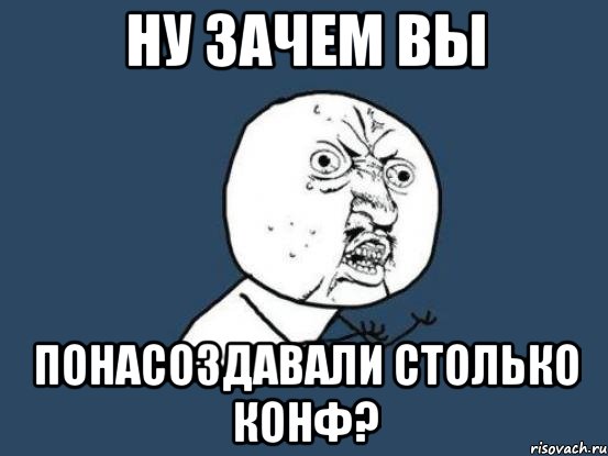 ну зачем вы понасоздавали столько конф?, Мем Ну почему