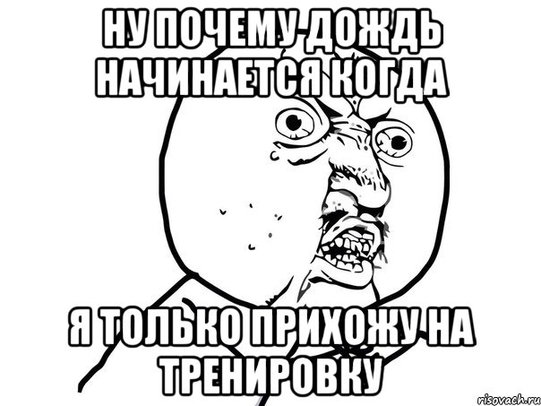 ну почему дождь начинается когда я только прихожу на тренировку, Мем Ну почему (белый фон)