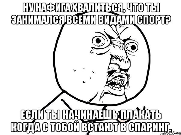 ну нафига хвалиться, что ты занимался всеми видами спорт? если ты начинаешь плакать когда с тобой встают в спаринг., Мем Ну почему (белый фон)