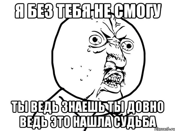 я без тебя не смогу ты ведь знаешь ты довно ведь это нашла судьба, Мем Ну почему (белый фон)