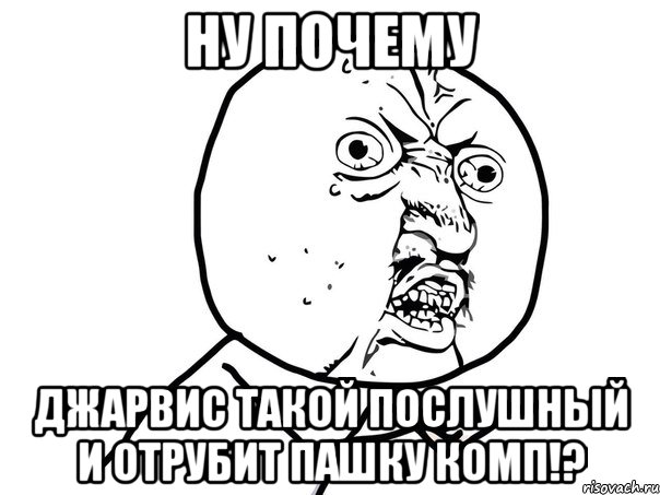 ну почему джарвис такой послушный и отрубит пашку комп!?, Мем Ну почему (белый фон)