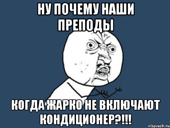 ну почему наши преподы когда жарко не включают кондиционер?!!!, Мем Ну почему