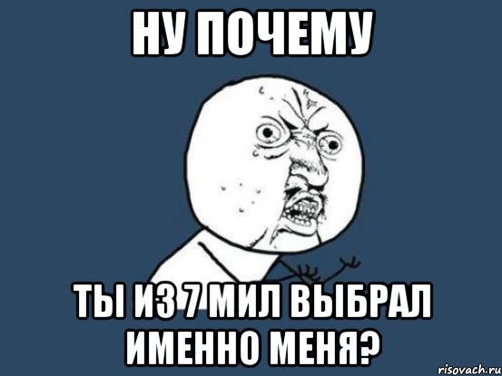 ну почему ты из 7 мил выбрал именно меня?, Мем Ну почему