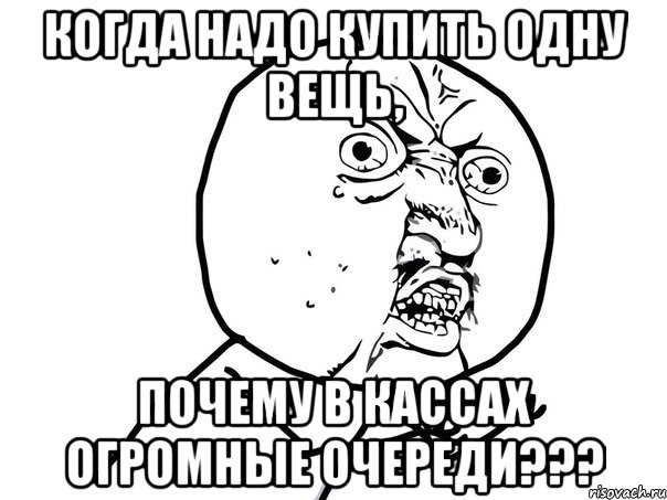 когда надо купить одну вещь, почему в кассах огромные очереди???, Мем Ну почему (белый фон)