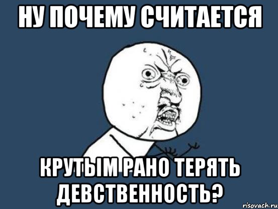 ну почему считается крутым рано терять девственность?, Мем Ну почему