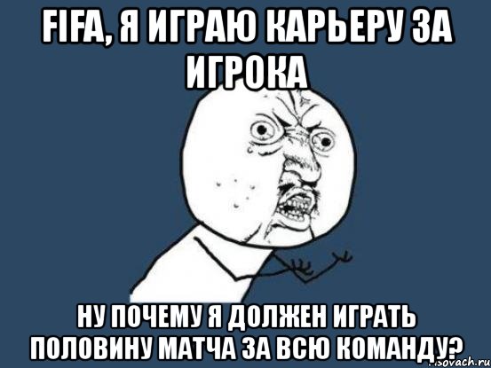 fifa, я играю карьеру за игрока ну почему я должен играть половину матча за всю команду?, Мем Ну почему