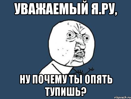 уважаемый я.ру, ну почему ты опять тупишь?, Мем Ну почему