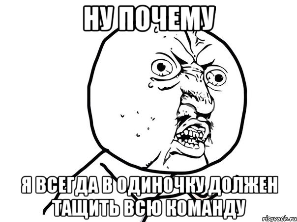 ну почему я всегда в одиночку должен тащить всю команду, Мем Ну почему (белый фон)