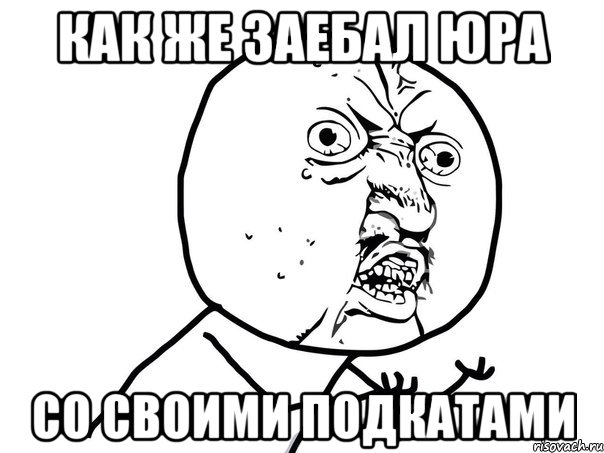 как же заебал юра со своими подкатами, Мем Ну почему (белый фон)