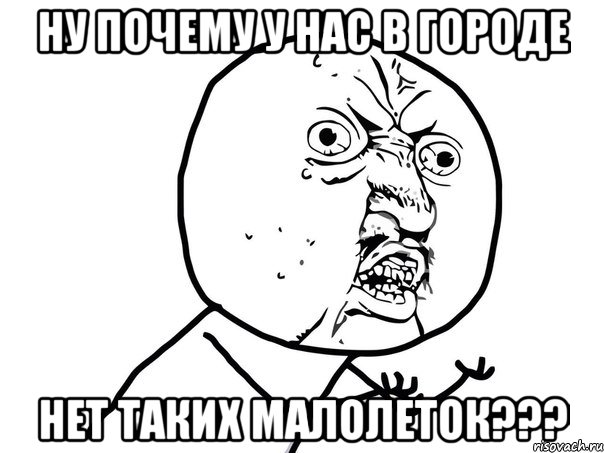 ну почему у нас в городе нет таких малолеток???, Мем Ну почему (белый фон)