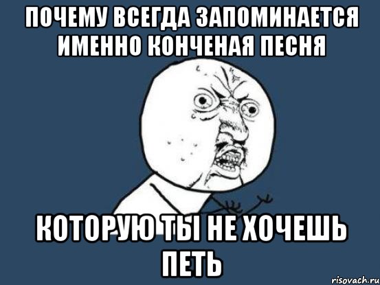 почему всегда запоминается именно конченая песня которую ты не хочешь петь, Мем Ну почему