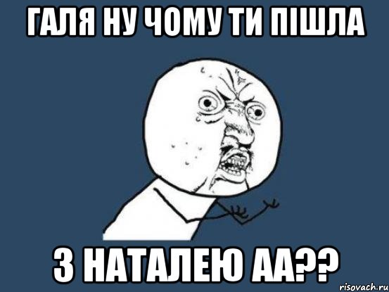 галя ну чому ти пішла з наталею аа??, Мем Ну почему