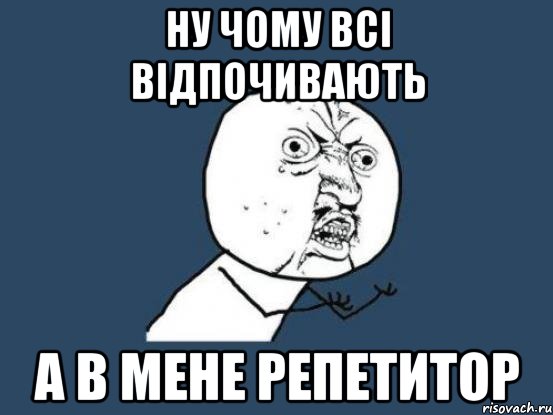 ну чому всі відпочивають а в мене репетитор, Мем Ну почему