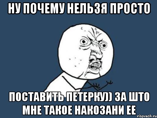 ну почему нельзя просто поставить петерку)) за што мне такое накозани ее, Мем Ну почему