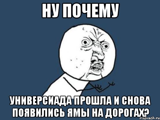 ну почему универсиада прошла и снова появились ямы на дорогах?, Мем Ну почему