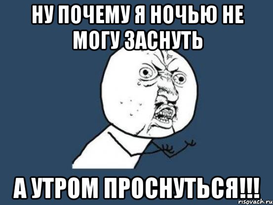 ну почему я ночью не могу заснуть а утром проснуться!!!, Мем Ну почему