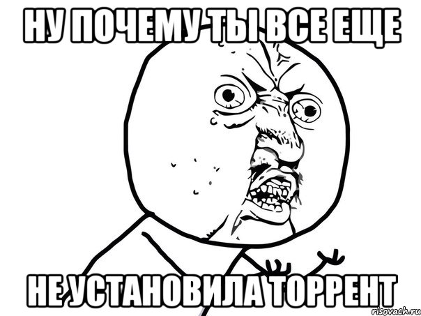 ну почему ты все еще не установила торрент, Мем Ну почему (белый фон)