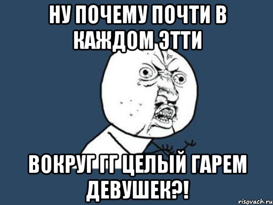 ну почему почти в каждом этти вокруг гг целый гарем девушек?!, Мем Ну почему