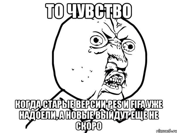 то чувство когда старые версии pes и fifa уже надоели, а новые выйдут еще не скоро, Мем Ну почему (белый фон)