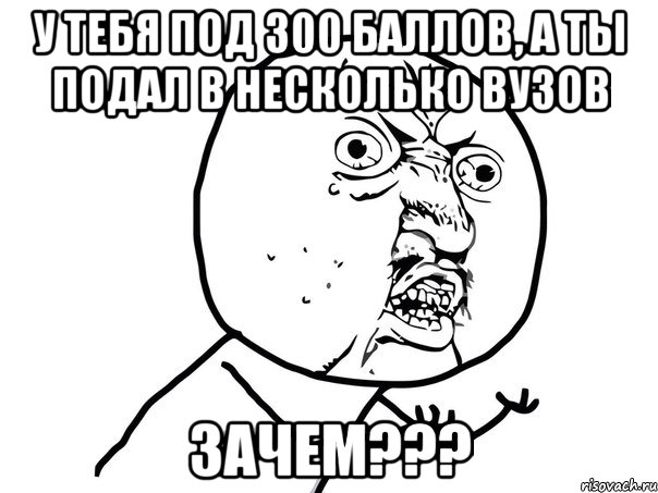 у тебя под 300 баллов, а ты подал в несколько вузов зачем???, Мем Ну почему (белый фон)