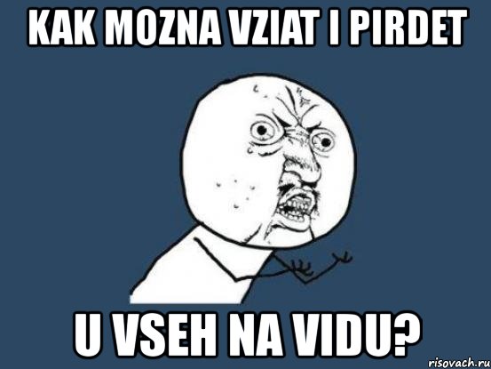 kak mozna vziat i pirdet u vseh na vidu?, Мем Ну почему