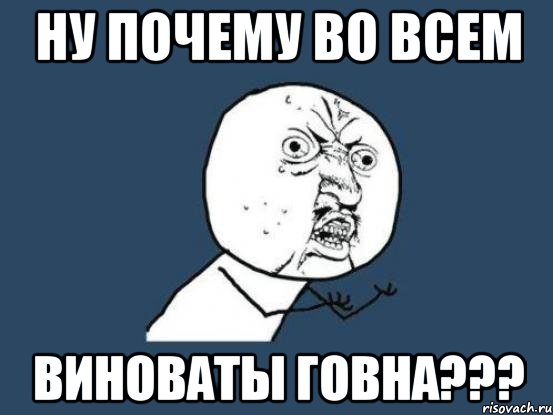 ну почему во всем виноваты говна???, Мем Ну почему