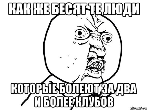 как же бесят те люди которые болеют за два и более клубов, Мем Ну почему (белый фон)