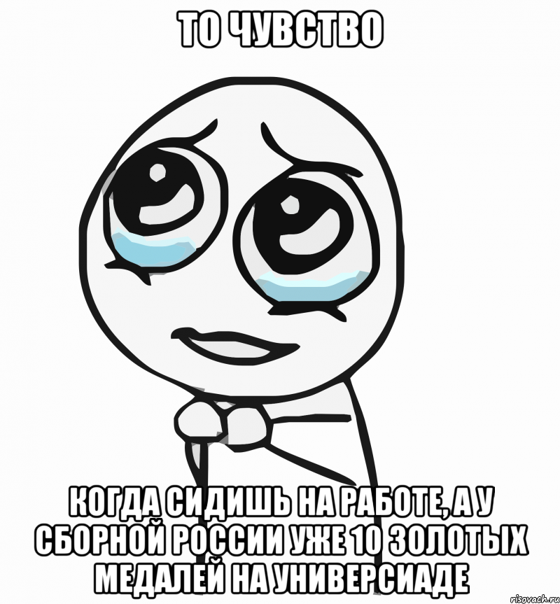 то чувство когда сидишь на работе, а у сборной россии уже 10 золотых медалей на универсиаде, Мем  ну пожалуйста (please)