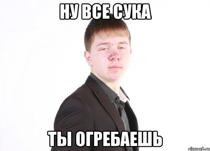 ну все сука ты огребаешь, Мем Ну все ты огребаешь