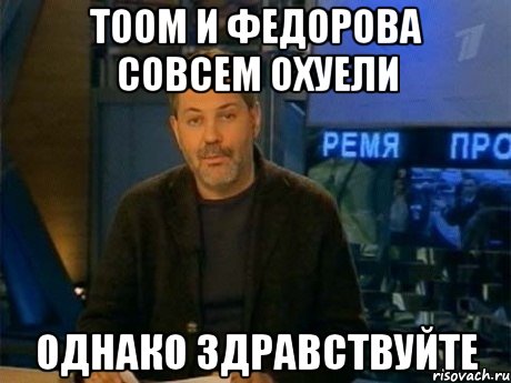 тоом и федорова совсем охуели однако здравствуйте, Мем Однако Здравствуйте