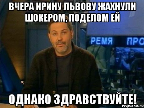 вчера ирину львову жахнули шокером, поделом ей однако здравствуйте!, Мем Однако Здравствуйте