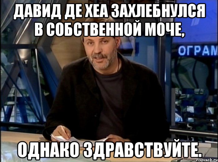 давид де хеа захлебнулся в собственной моче, однако здравствуйте., Мем Однако Здравствуйте