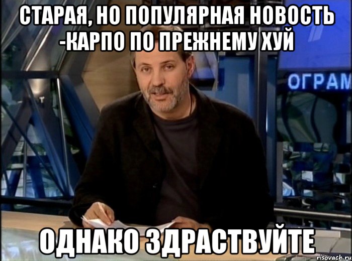 старая, но популярная новость -карпо по прежнему хуй однако здраствуйте, Мем Однако Здравствуйте