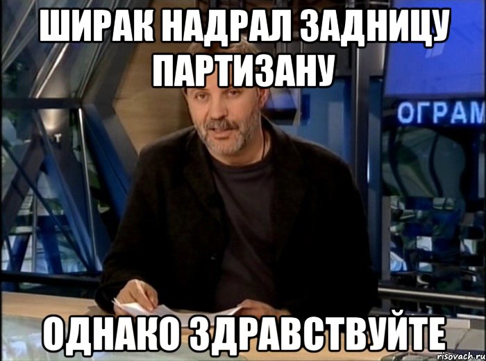 ширак надрал задницу партизану однако здравствуйте, Мем Однако Здравствуйте