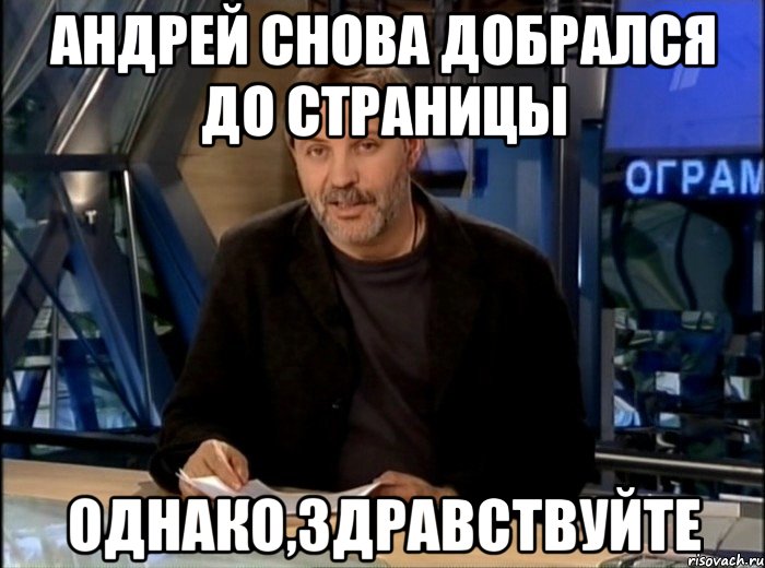 андрей снова добрался до страницы однако,здравствуйте