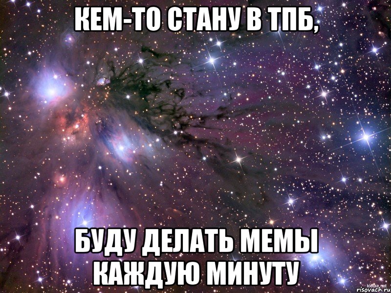 кем-то стану в тпб, буду делать мемы каждую минуту, Мем Космос