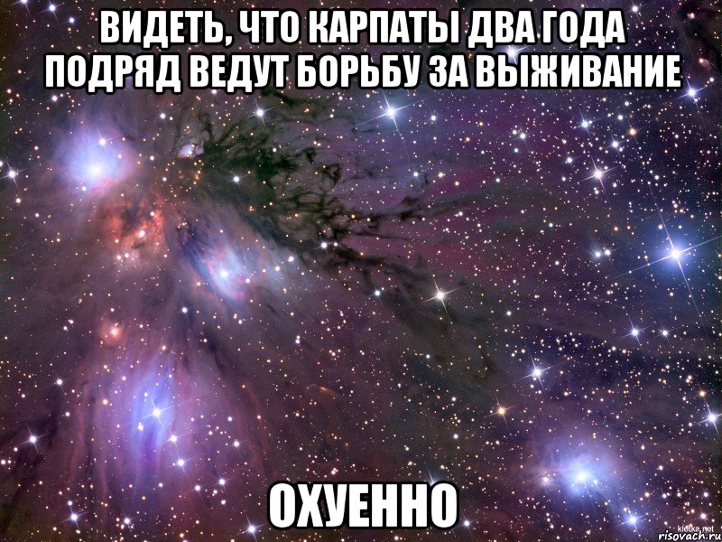 видеть, что карпаты два года подряд ведут борьбу за выживание охуенно, Мем Космос